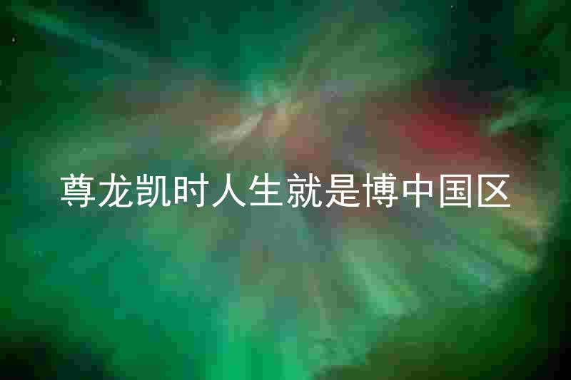 尊龙凯时人生就是博中国区