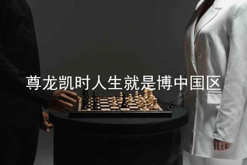 尊龙凯时人生就是博中国区